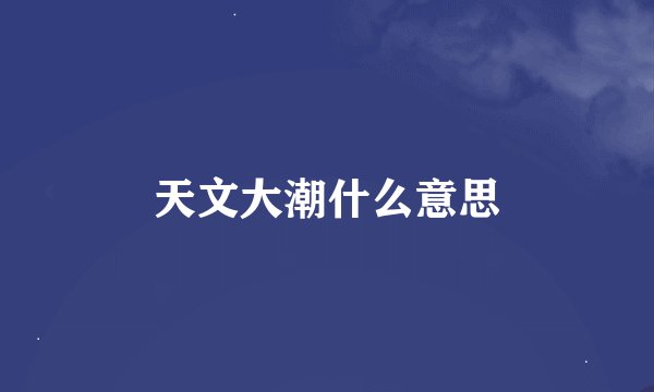 天文大潮什么意思