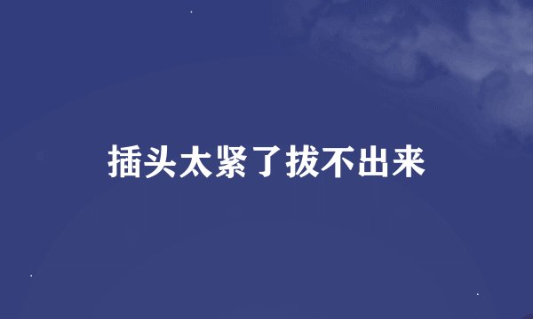 插头太紧了拔不出来