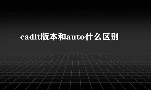 cadlt版本和auto什么区别