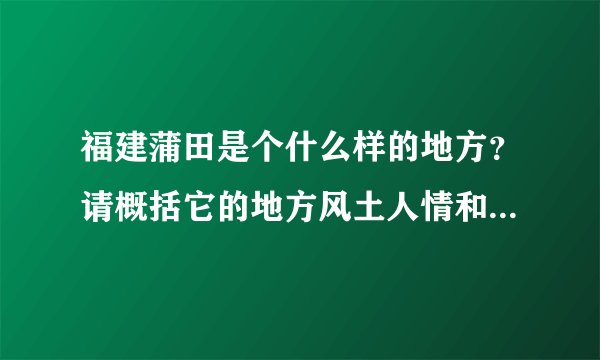 福建蒲田是个什么样的地方？请概括它的地方风土人情和环境、地理...