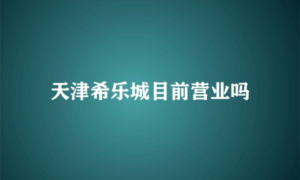 天津希乐城目前营业吗