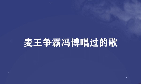麦王争霸冯博唱过的歌