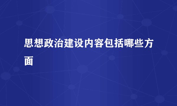 思想政治建设内容包括哪些方面