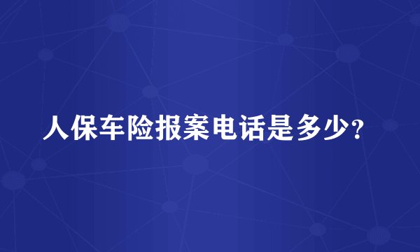 人保车险报案电话是多少？