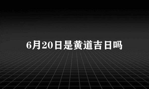 6月20日是黄道吉日吗