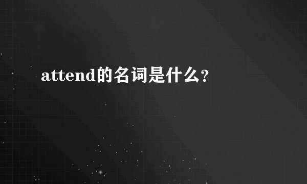 attend的名词是什么？