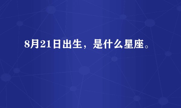 8月21日出生，是什么星座。