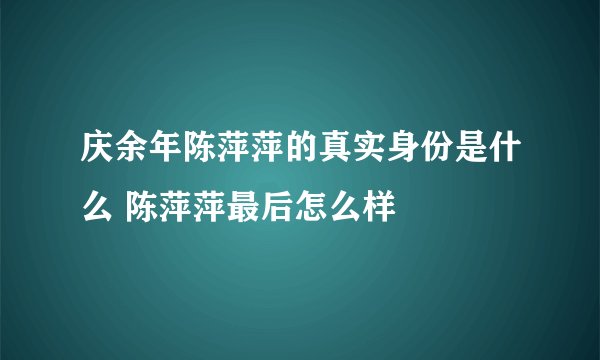 庆余年陈萍萍的真实身份是什么 陈萍萍最后怎么样