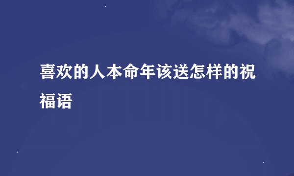 喜欢的人本命年该送怎样的祝福语