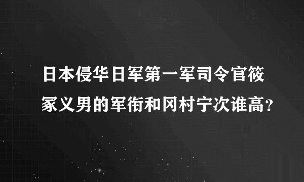 日本侵华日军第一军司令官筱冢义男的军衔和冈村宁次谁高？