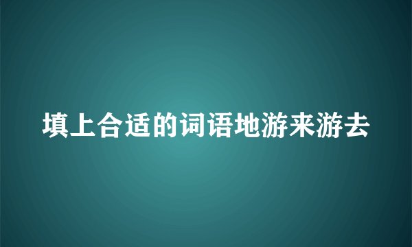 填上合适的词语地游来游去