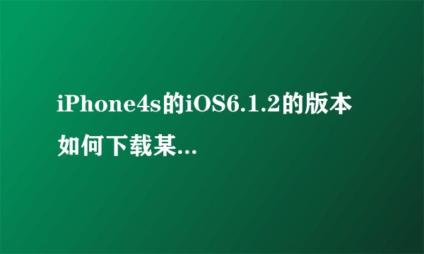 iPhone4s的iOS6.1.2的版本如何下载某些新软件?