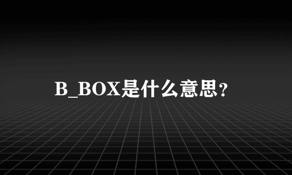 B_BOX是什么意思？