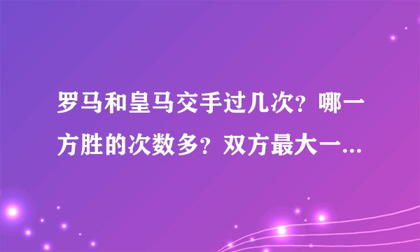 罗马和皇马交手过几次？哪一方胜的次数多？双方最大一场比分是多少？是在哪一年？当是各队的主教练是谁？