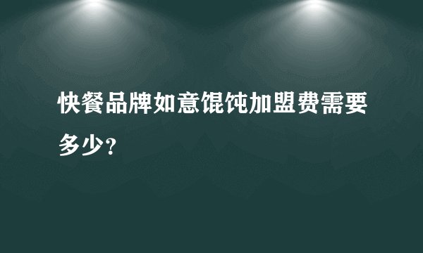 快餐品牌如意馄饨加盟费需要多少?