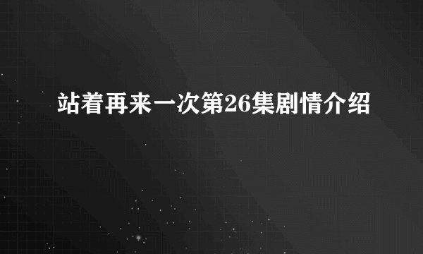 站着再来一次第26集剧情介绍