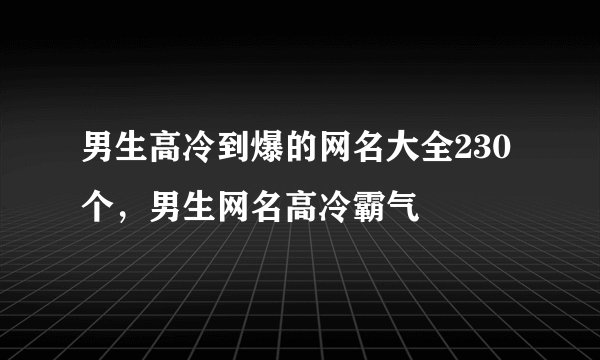男生高冷到爆的网名大全230个，男生网名高冷霸气