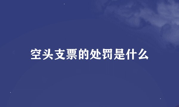 空头支票的处罚是什么
