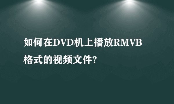 如何在DVD机上播放RMVB格式的视频文件?