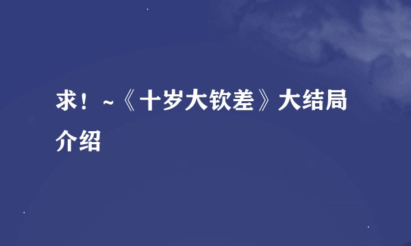 求！~《十岁大钦差》大结局介绍