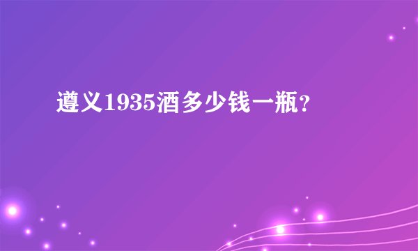 遵义1935酒多少钱一瓶?