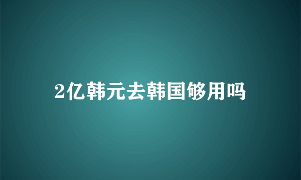 2亿韩元去韩国够用吗