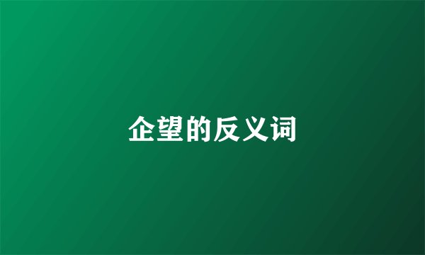 企望的反义词