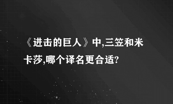 《进击的巨人》中,三笠和米卡莎,哪个译名更合适?