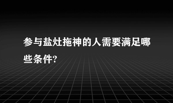 参与盐灶拖神的人需要满足哪些条件?