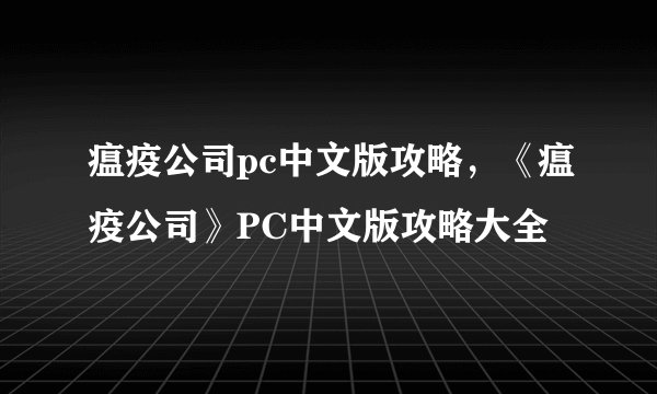瘟疫公司pc中文版攻略，《瘟疫公司》PC中文版攻略大全