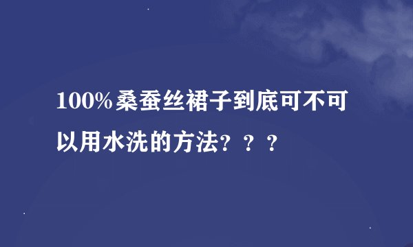100%桑蚕丝裙子到底可不可以用水洗的方法???