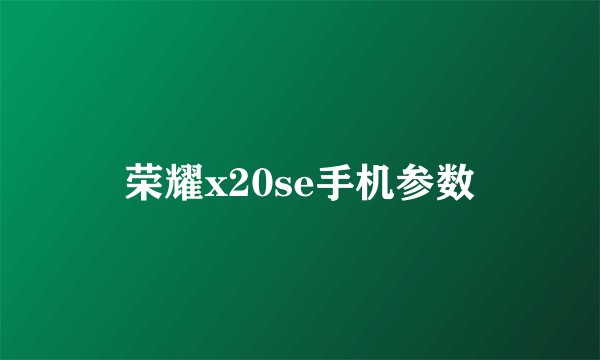 荣耀x20se手机参数