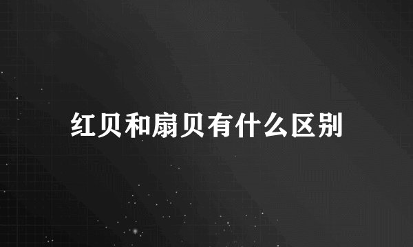 红贝和扇贝有什么区别