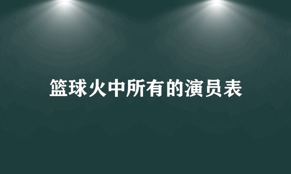 篮球火中所有的演员表