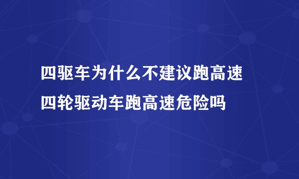四驱车为什么不建议跑高速 四轮驱动车跑高速危险吗