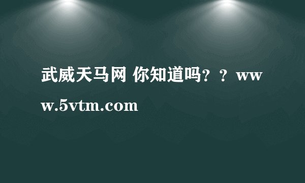 武威天马网 你知道吗？？www.5vtm.com