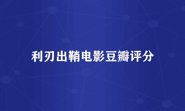 利刃出鞘电影豆瓣评分