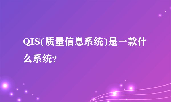 QIS(质量信息系统)是一款什么系统？