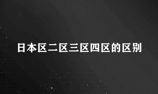 日本区二区三区四区的区别