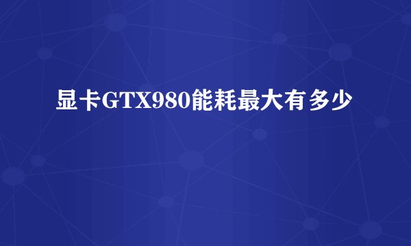 显卡GTX980能耗最大有多少