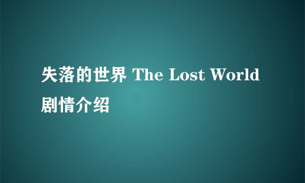 失落的世界 The Lost World剧情介绍