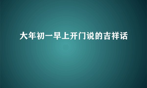 大年初一早上开门说的吉祥话