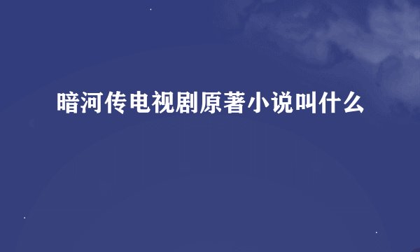 暗河传电视剧原著小说叫什么