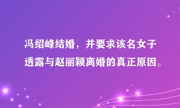 冯绍峰结婚，并要求该名女子透露与赵丽颖离婚的真正原因。