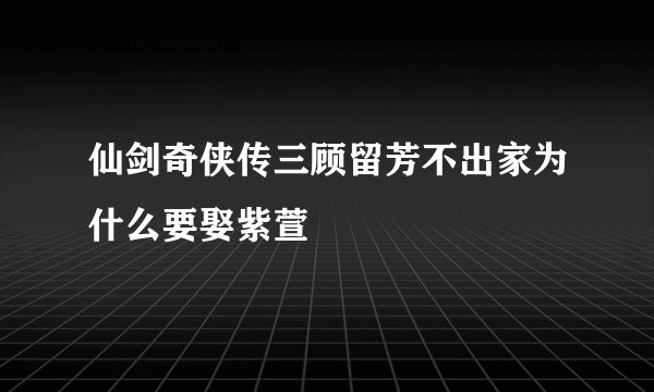仙剑奇侠传三顾留芳不出家为什么要娶紫萱