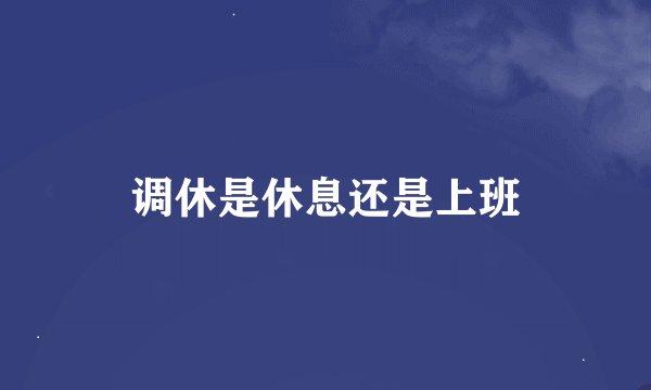 调休是休息还是上班