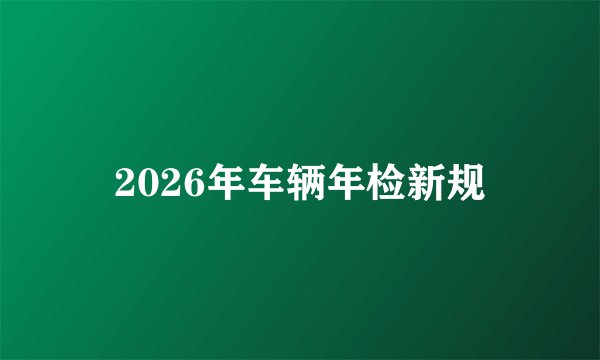 2026年车辆年检新规