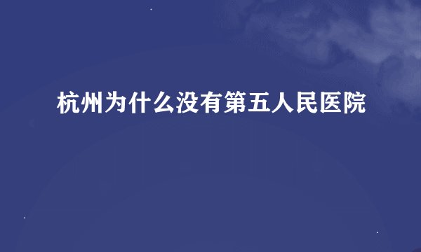 杭州为什么没有第五人民医院