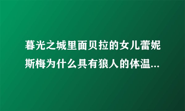 暮光之城里面贝拉的女儿蕾妮斯梅为什么具有狼人的体温？为什么最后雅各布会喜欢上蕾妮斯梅???