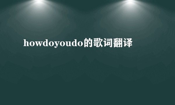 howdoyoudo的歌词翻译